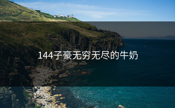 144子豪无穷无尽的牛奶 144子豪无穷无尽的牛奶
