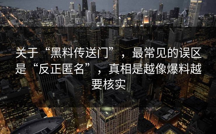 关于“黑料传送门”，最常见的误区是“反正匿名”，真相是越像爆料越要核实
