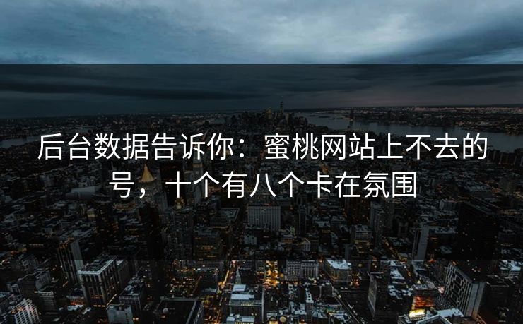 后台数据告诉你：蜜桃网站上不去的号，十个有八个卡在氛围