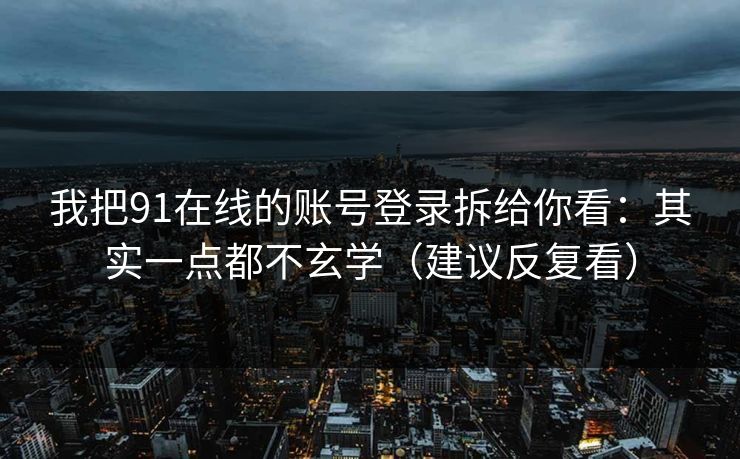 我把91在线的账号登录拆给你看：其实一点都不玄学（建议反复看）