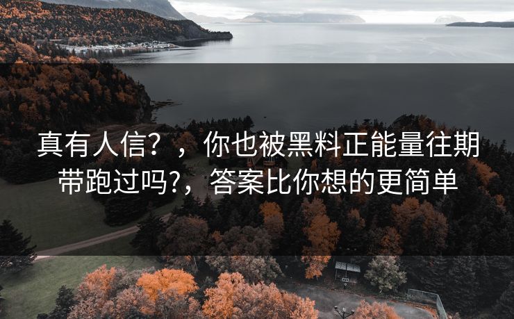 真有人信？，你也被黑料正能量往期带跑过吗?，答案比你想的更简单